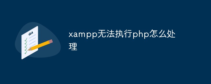 xampp无法执行php怎么处理