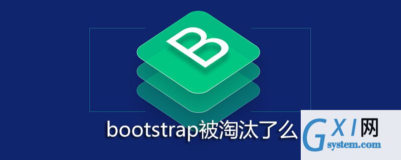 bootstrap被淘汰了麼