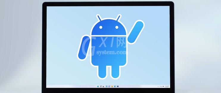 Win11如何兼容安卓应用？Win11兼容安卓应用原理分析