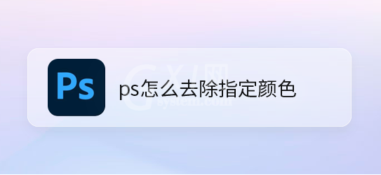 ps怎么删除不要的图片颜色？ps去除指定颜色教程分享